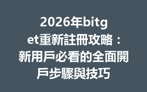 2026年bitget重新註冊攻略：新用戶必看的全面開戶步驟與技巧 一