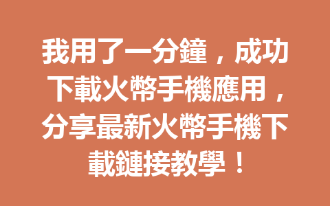 我用了一分鐘，成功下載火幣手機應用，分享最新火幣手機下載鏈接教學！ 一