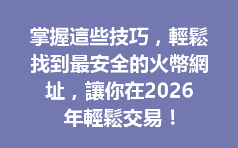 掌握這些技巧，輕鬆找到最安全的火幣網址，讓你在2026年輕鬆交易！ 一