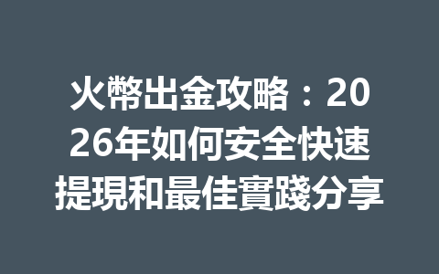 火幣出金攻略：2026年如何安全快速提現和最佳實踐分享 一