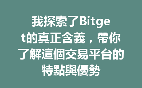 我探索了Bitget的真正含義，帶你了解這個交易平台的特點與優勢 一