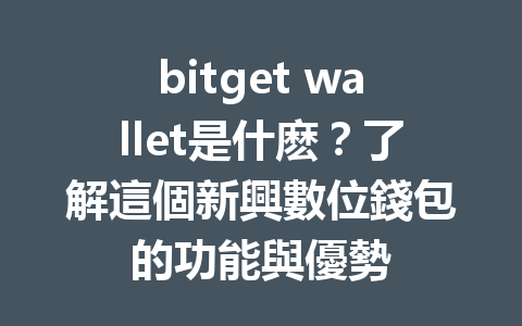 bitget wallet是什麽?了解這個新興數位錢包的功能與優勢 一