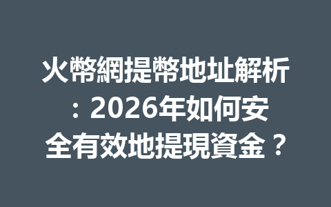 火幣網提幣地址解析：2026年如何安全有效地提現資金？ 一