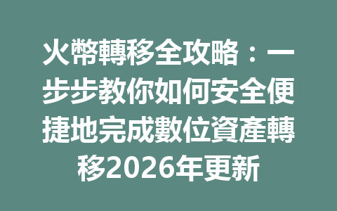火幣轉移全攻略：一步步教你如何安全便捷地完成數位資產轉移2026年更新 一