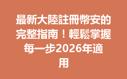 最新大陸註冊幣安的完整指南！輕鬆掌握每一步2026年適用 一