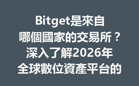 Bitget是來自哪個國家的交易所？深入了解2026年全球數位資產平台的新趨勢！ 一