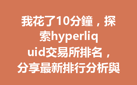 我花了10分鐘，探索hyperliquid交易所排名，分享最新排行分析與使用心得！ 一