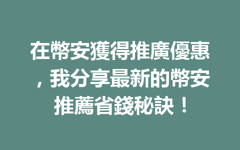 在幣安獲得推廣優惠，我分享最新的幣安推薦省錢秘訣！ 一