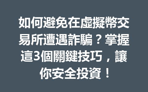 如何避免在虛擬幣交易所遭遇詐騙？掌握這3個關鍵技巧，讓你安全投資！ 一