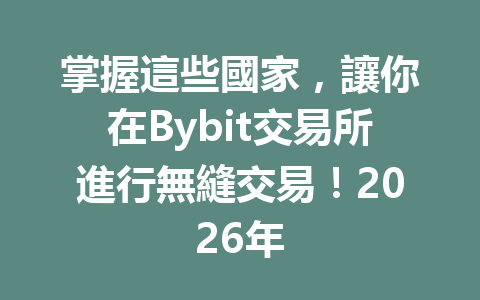 掌握這些國家,讓你在Bybit交易所進行無縫交易!2026年 一