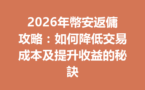 2026年幣安返傭攻略：如何降低交易成本及提升收益的秘訣 一