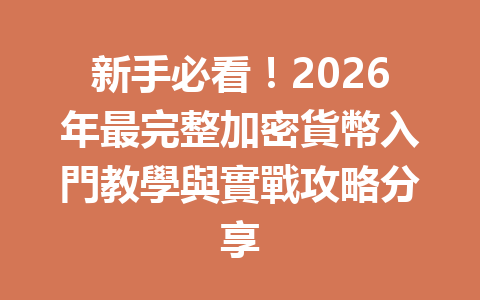 新手必看！2026年最完整加密貨幣入門教學與實戰攻略分享 一