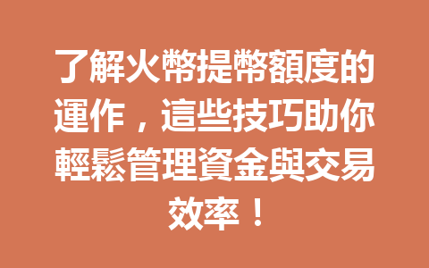 了解火幣提幣額度的運作，這些技巧助你輕鬆管理資金與交易效率！ 一