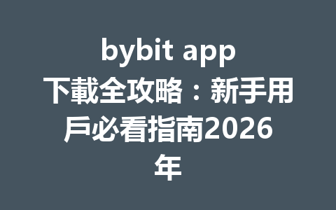 bybit app下載全攻略：新手用戶必看指南2026年 一
