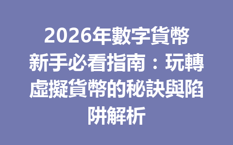 2026年數字貨幣新手必看指南：玩轉虛擬貨幣的秘訣與陷阱解析 一