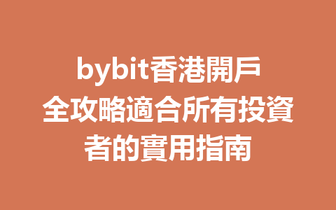 bybit香港開戶全攻略適合所有投資者的實用指南 一