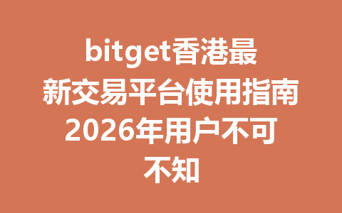 bitget香港最新交易平台使用指南2026年用户不可不知 一