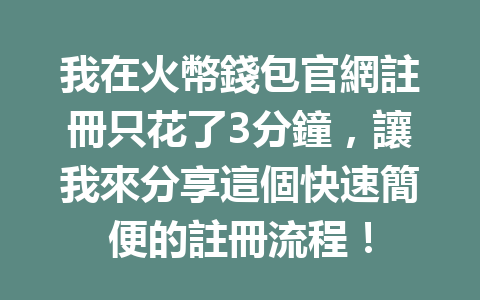 我在火幣錢包官網註冊只花了3分鐘，讓我來分享這個快速簡便的註冊流程！ 一