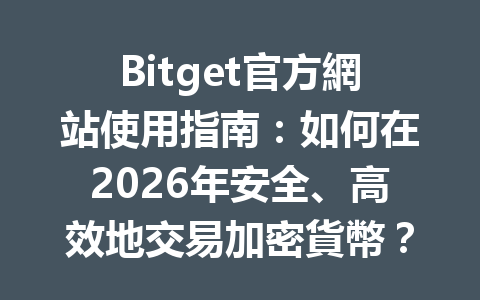 Bitget官方網站使用指南：如何在2026年安全、高效地交易加密貨幣？ 一
