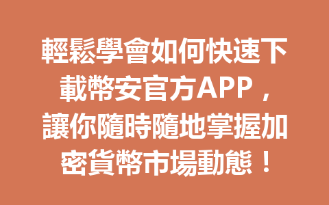 輕鬆學會如何快速下載幣安官方APP，讓你隨時隨地掌握加密貨幣市場動態！ 一