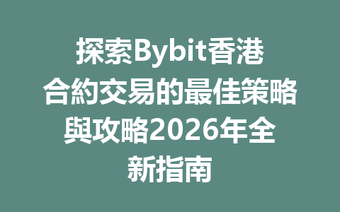 探索Bybit香港合約交易的最佳策略與攻略2026年全新指南 一