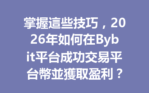 掌握這些技巧，2026年如何在Bybit平台成功交易平台幣並獲取盈利？ 一