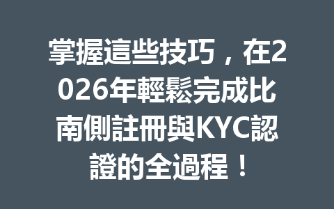 掌握這些技巧,在2026年輕鬆完成比南側註冊與KYC認證的全過程! 一