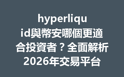 hyperliquid與幣安哪個更適合投資者？全面解析2026年交易平台優劣勢 一