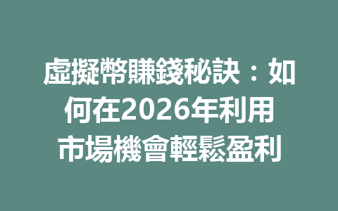 虛擬幣賺錢秘訣：如何在2026年利用市場機會輕鬆盈利 一