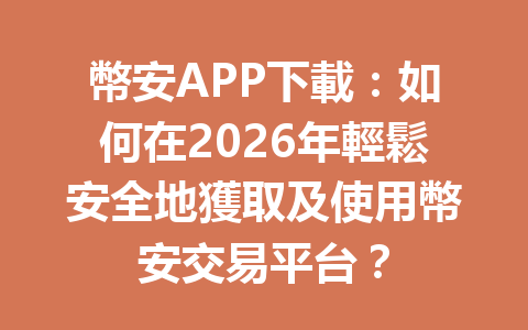 幣安APP下載:如何在2026年輕鬆安全地獲取及使用幣安交易平台? 一