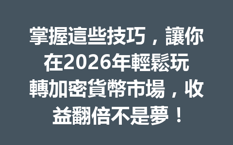 掌握這些技巧，讓你在2026年輕鬆玩轉加密貨幣市場，收益翻倍不是夢！ 一