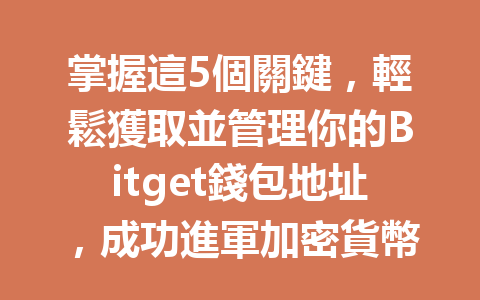 掌握這5個關鍵，輕鬆獲取並管理你的Bitget錢包地址，成功進軍加密貨幣市場！ 一