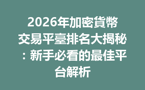2026年加密貨幣交易平臺排名大揭秘：新手必看的最佳平台解析 一