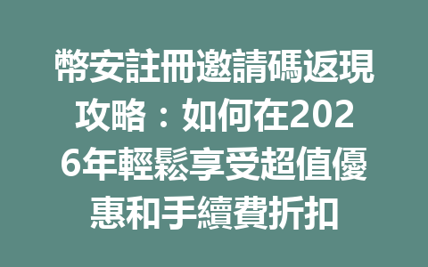 幣安註冊邀請碼返現攻略：如何在2026年輕鬆享受超值優惠和手續費折扣 一