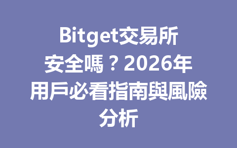 Bitget交易所安全嗎？2026年用戶必看指南與風險分析 一
