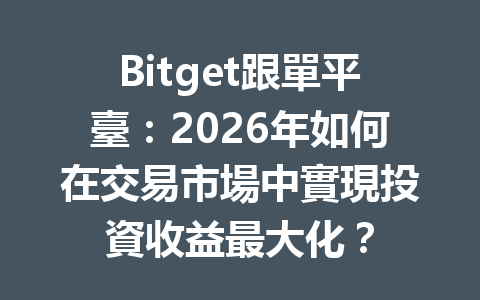 Bitget跟單平臺：2026年如何在交易市場中實現投資收益最大化？ 一