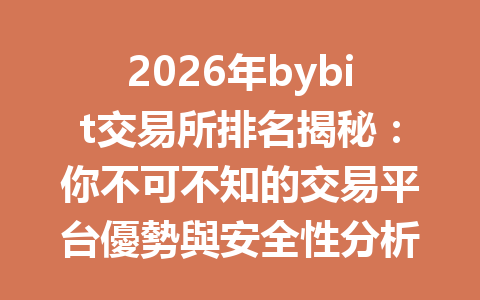 2026年bybit交易所排名揭秘：你不可不知的交易平台優勢與安全性分析 一