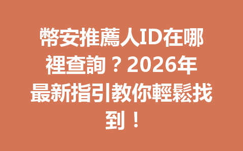 幣安推薦人ID在哪裡查詢？2026年最新指引教你輕鬆找到！ 一