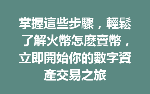 掌握這些步驟，輕鬆了解火幣怎麽賣幣，立即開始你的數字資產交易之旅 一