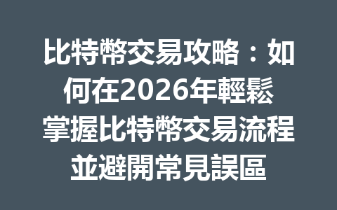 比特幣交易攻略：如何在2026年輕鬆掌握比特幣交易流程並避開常見誤區 一