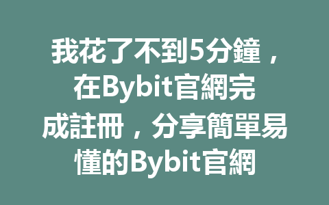 我花了不到5分鐘，在Bybit官網完成註冊，分享簡單易懂的Bybit官網註冊教程！ 一