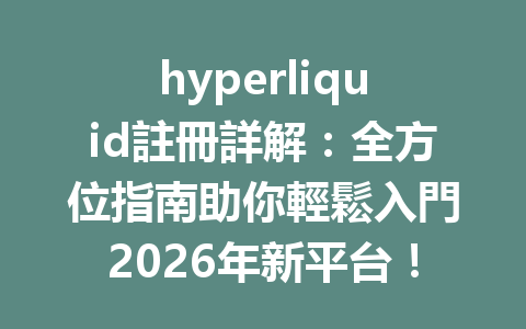 hyperliquid註冊詳解：全方位指南助你輕鬆入門2026年新平台！ 一