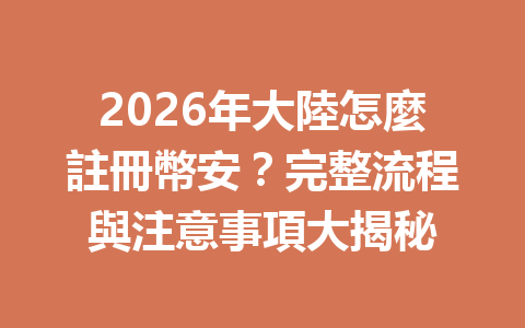 2026年大陸怎麼註冊幣安？完整流程與注意事項大揭秘 一