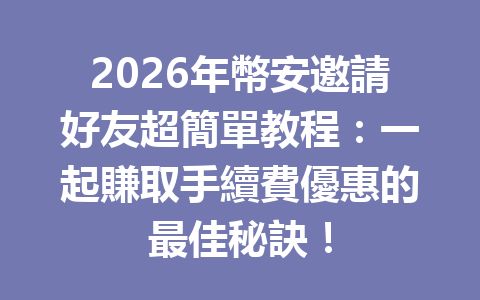 2026年幣安邀請好友超簡單教程：一起賺取手續費優惠的最佳秘訣！ 一