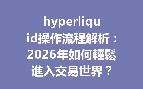 hyperliquid操作流程解析：2026年如何輕鬆進入交易世界？ 一