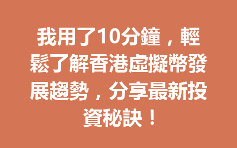 我用了10分鐘，輕鬆了解香港虛擬幣發展趨勢，分享最新投資秘訣！ 一