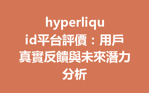 hyperliquid平台評價:用戶真實反饋與未來潛力分析 一