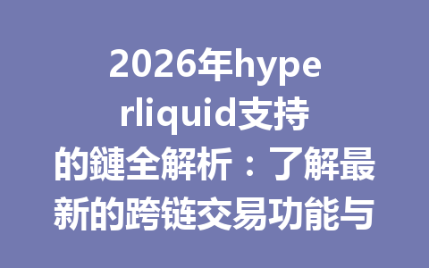 2026年hyperliquid支持的鏈全解析：了解最新的跨链交易功能与优势 一