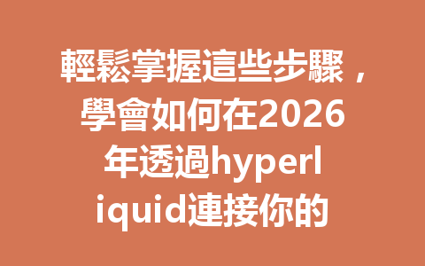 輕鬆掌握這些步驟，學會如何在2026年透過hyperliquid連接你的錢包！ 一