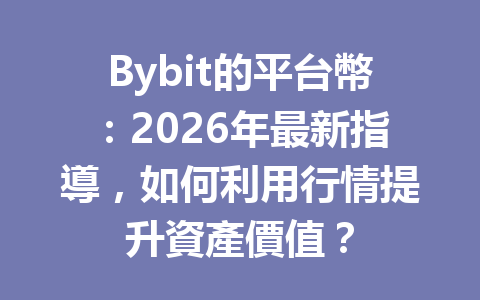 Bybit的平台幣：2026年最新指導，如何利用行情提升資產價值？ 一